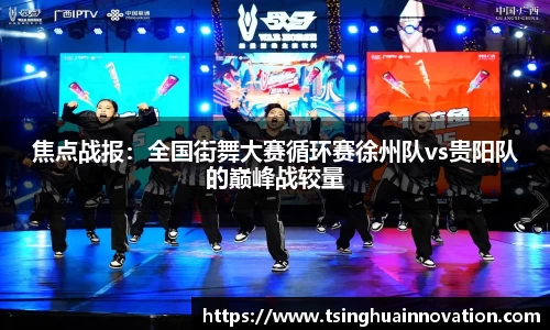 焦点战报：全国街舞大赛循环赛徐州队vs贵阳队的巅峰战较量