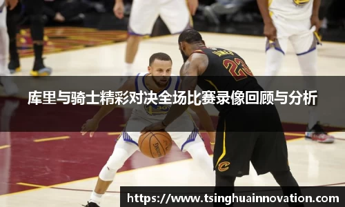 库里与骑士精彩对决全场比赛录像回顾与分析